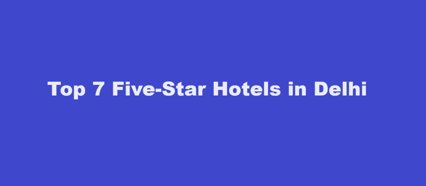 Top 7 Five-Star Hotels in Delhi