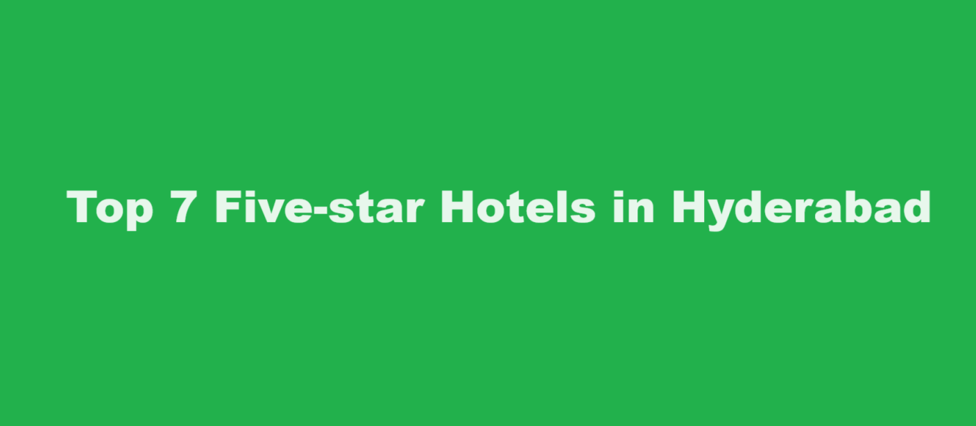 Top 7 Five-star hotels in Hyderabad