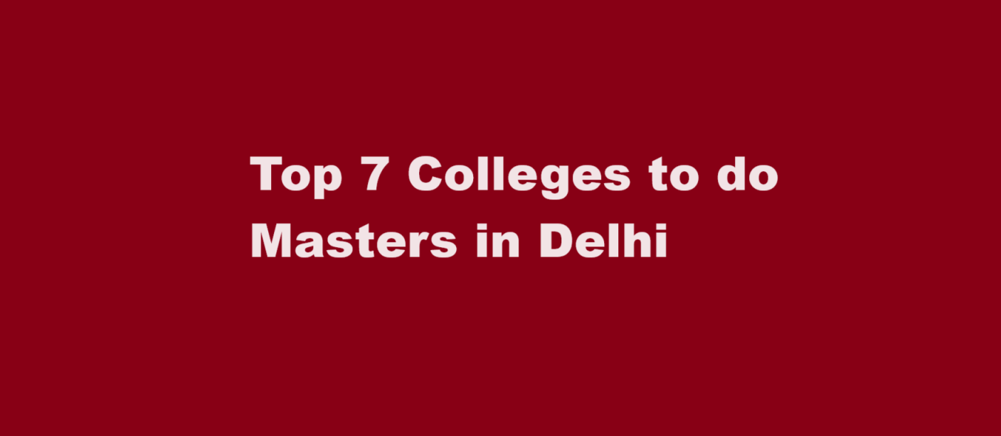 Top 7 Colleges to do Masters in Delhi