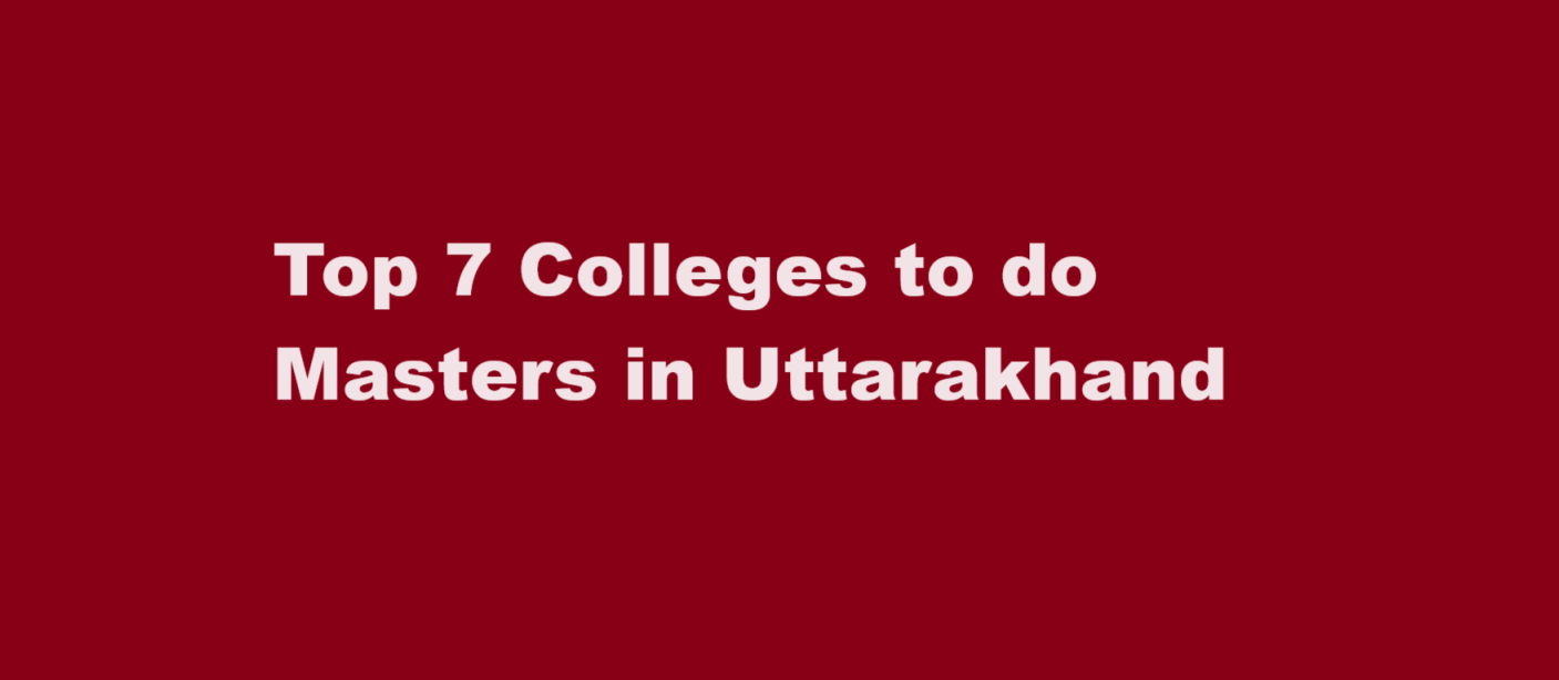 Top 7 Colleges to do Masters in Uttarakhand